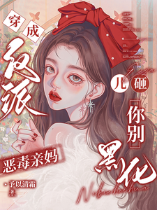 (全文)穿成反派恶毒亲妈，儿砸你别黑化热门小说排行榜，穿成反派恶毒亲妈，儿砸你别黑化戚悦全章小说阅读