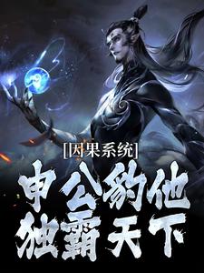 (全文)因果系统：申公豹他独霸天下申公豹小说推荐，因果系统：申公豹他独霸天下全章小说阅读