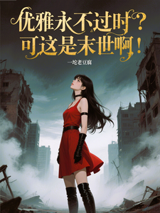 优雅永不过时？可这是末世啊！热门小说排行榜优雅永不过时？可这是末世啊！苏乔免费小说全本