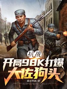 抗战：开局98K打爆大佐狗头林平安完结小说推荐，抗战：开局98K打爆大佐狗头全章小说阅读