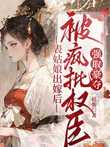 表姑娘出嫁后，被疯批权臣强取豪夺（徐初眠赵域）全本书籍阅读表姑娘出嫁后，被疯批权臣强取豪夺完整版小说
