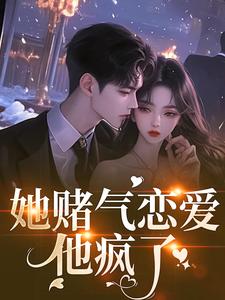她赌气恋爱，他疯了林朝雀最新完结小说，她赌气恋爱，他疯了全本免费在线阅读