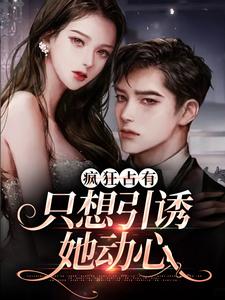 (全文)疯狂占有：只想引诱她动心完结小说推荐温清栀全本书籍阅读