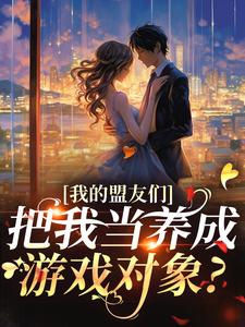 我的盟友们，把我当养成游戏对象？最新完结小说我的盟友们，把我当养成游戏对象？云苓迟盛免费小说