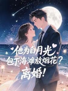 (全文)他为白月光包下海滩放烟花？离婚！（霍宴州云初）免费小说他为白月光包下海滩放烟花？离婚！试读更新章节
