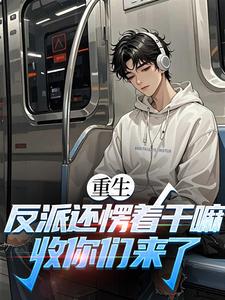 (全文)重生：反派还愣着干嘛，收你们来了(苏信)全本免费在线阅读