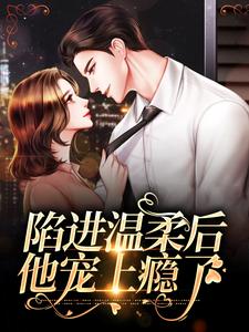 陷进温柔后，他宠上瘾了完整版小说陷进温柔后，他宠上瘾了(甘棠许应)全章小说阅读