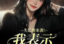 (全文)失忆梗来袭!我表示丝毫不慌陆清晏虞仙最新完结小说失忆梗来袭!我表示丝毫不慌免费阅读-维C文学
