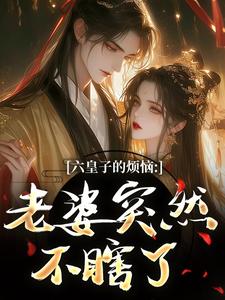 (全文)六皇子的烦恼：老婆突然不瞎了完结小说推荐谢成君全本书籍阅读