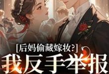 后妈偷藏嫁妆？我反手举报她黑料（苏茉浅）小说推荐后妈偷藏嫁妆？我反手举报她黑料全章小说阅读-维C文学