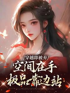 穿越即被弃，空间在手，极品靠边站推荐完结小说，穿越即被弃，空间在手，极品靠边站宋锦绣免费小说全本