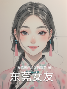 (全文)东莞女友（林逸）试读更新章节东莞女友免费小说